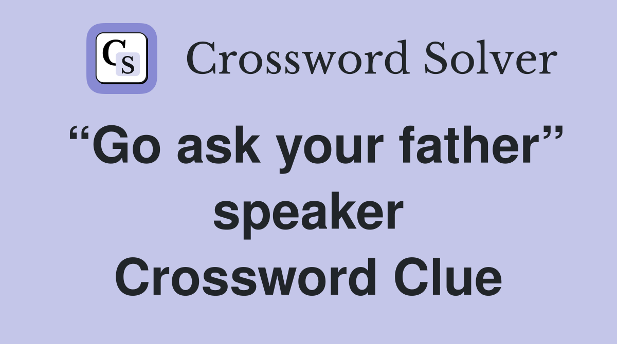 “Go ask your father” speaker Crossword Clue