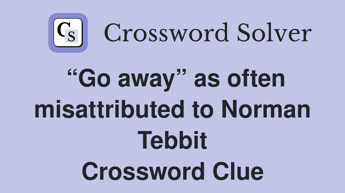 “Go away” as often misattributed to Norman Tebbit Crossword Clue