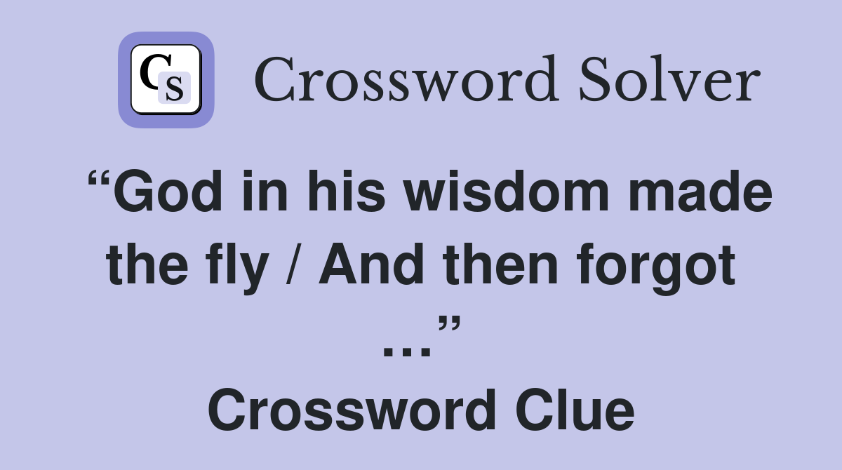“God in his wisdom made the fly / And then forgot …” Crossword Clue