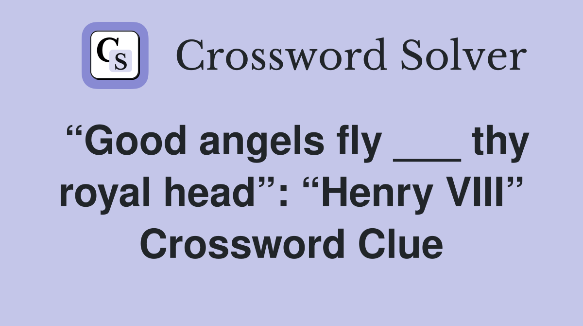 “Good angels fly ___ thy royal head”: “Henry VIII” Crossword Clue