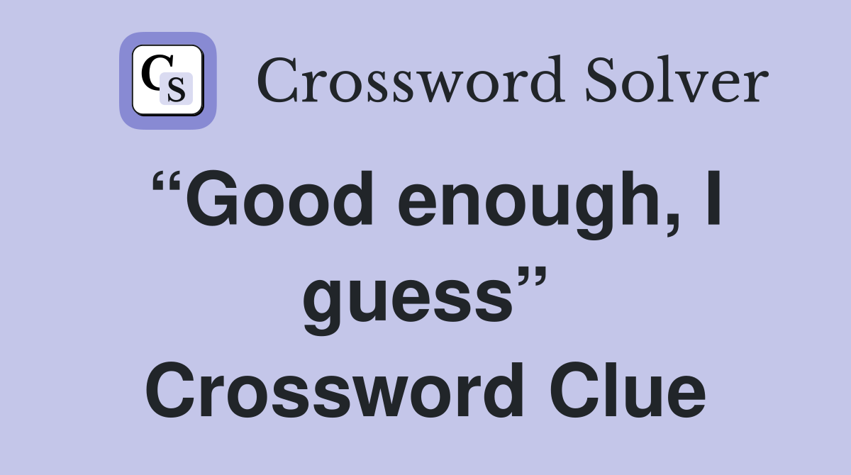 “Good enough, I guess” Crossword Clue