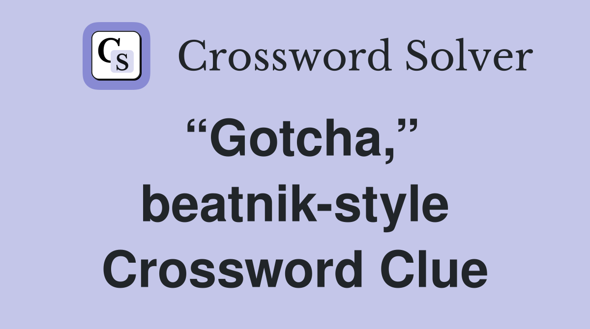“Gotcha,” beatnik-style Crossword Clue