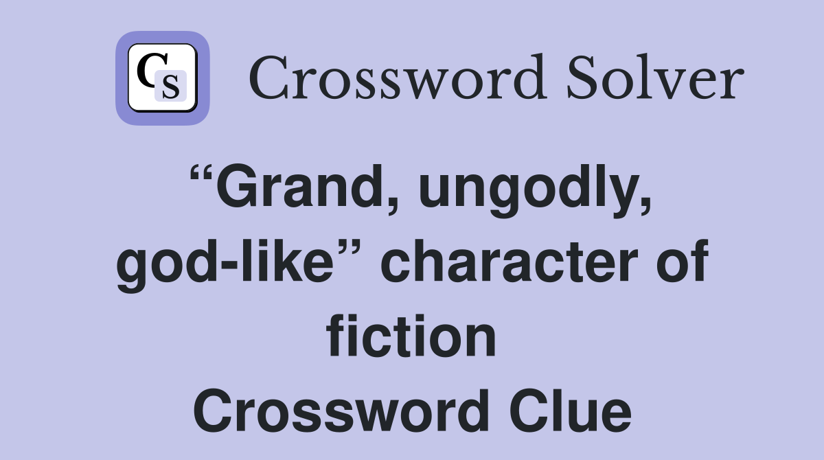 “Grand, ungodly, god-like” character of fiction Crossword Clue