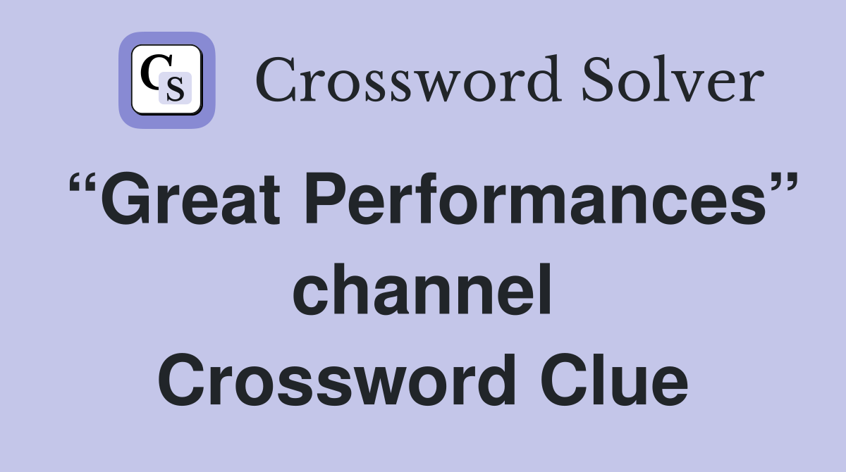“Great Performances” channel Crossword Clue