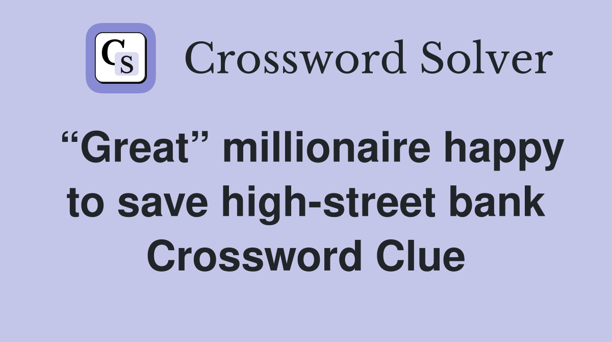 “Great” millionaire happy to save high-street bank Crossword Clue