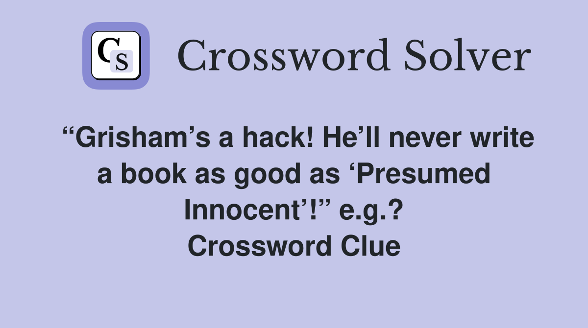 “Grisham’s a hack! He’ll never write a book as good as ‘Presumed Innocent’!” e.g.? Crossword Clue
