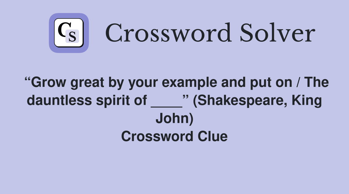 “Grow great by your example and put on / The dauntless spirit of ____” (Shakespeare, King John) Crossword Clue