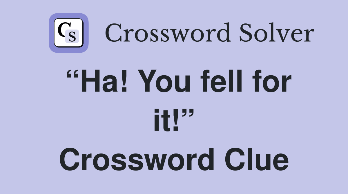 “Ha! You fell for it!” Crossword Clue