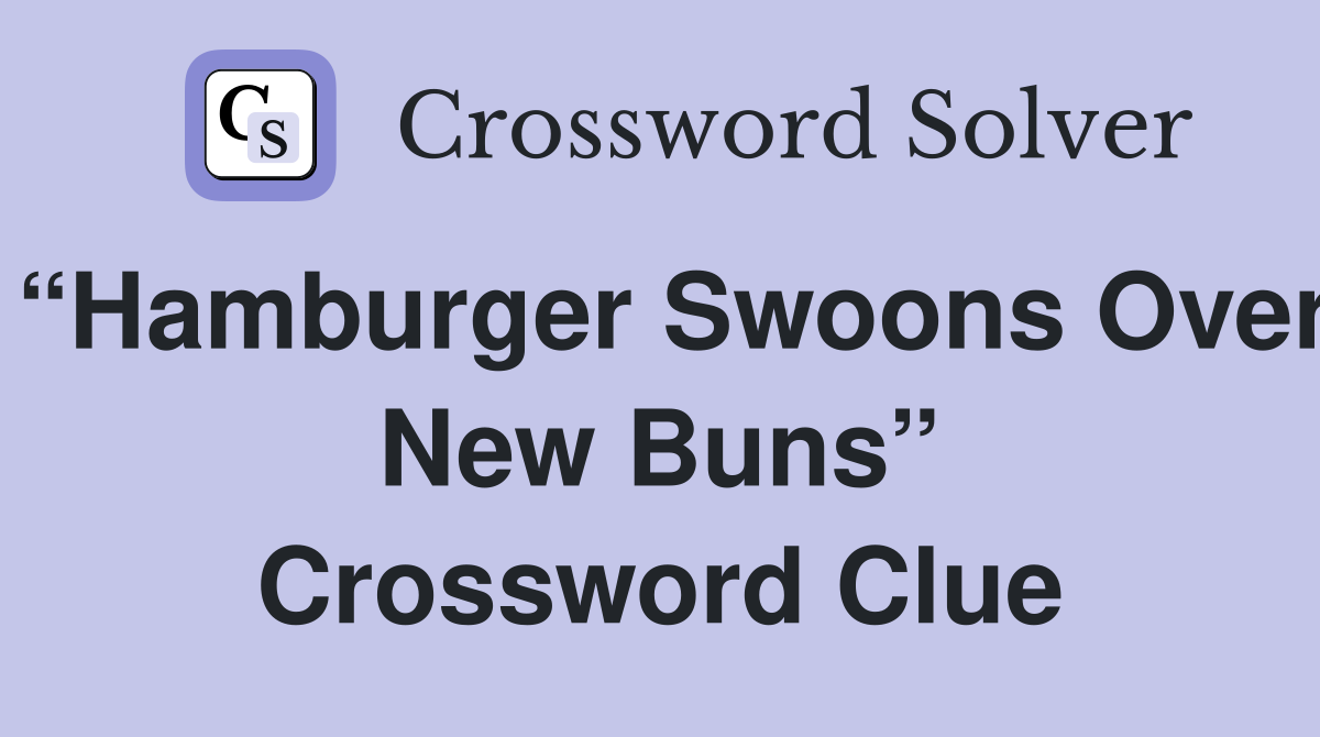 “Hamburger Swoons Over New Buns” Crossword Clue