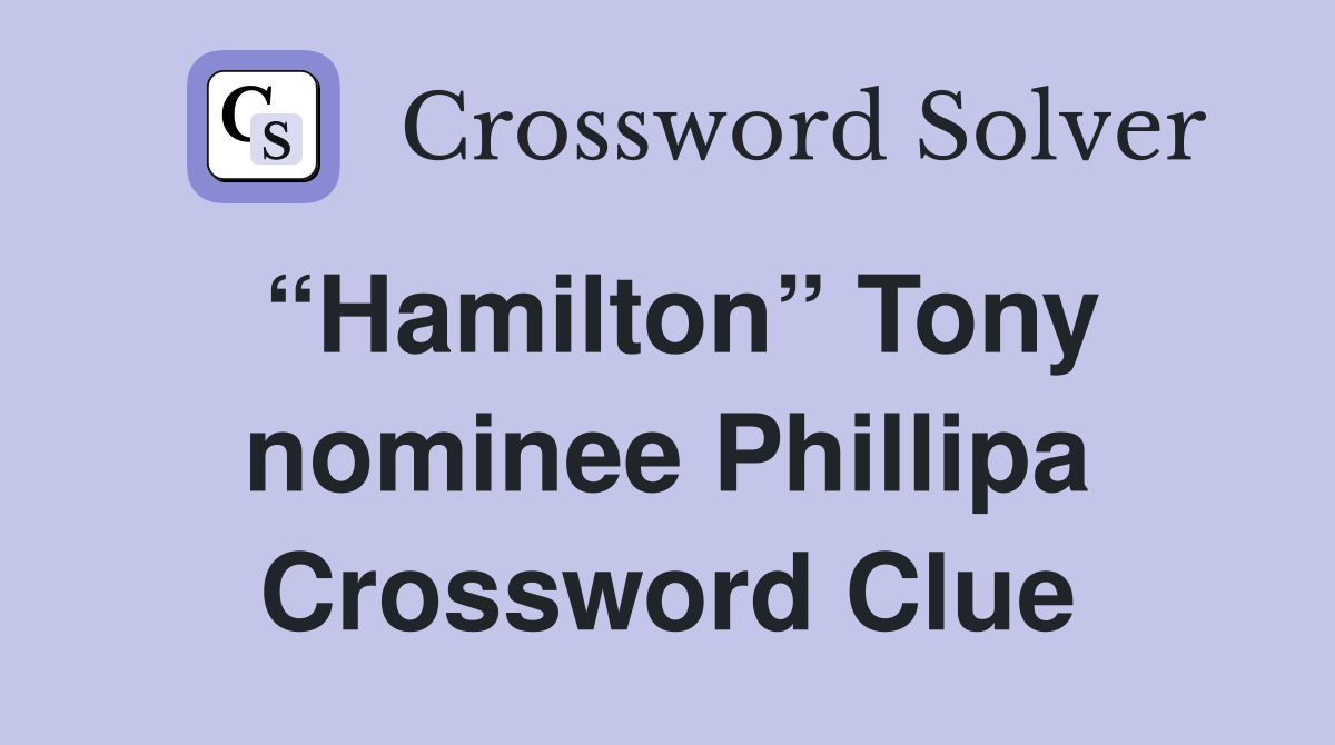 “Hamilton” Tony nominee Phillipa Crossword Clue