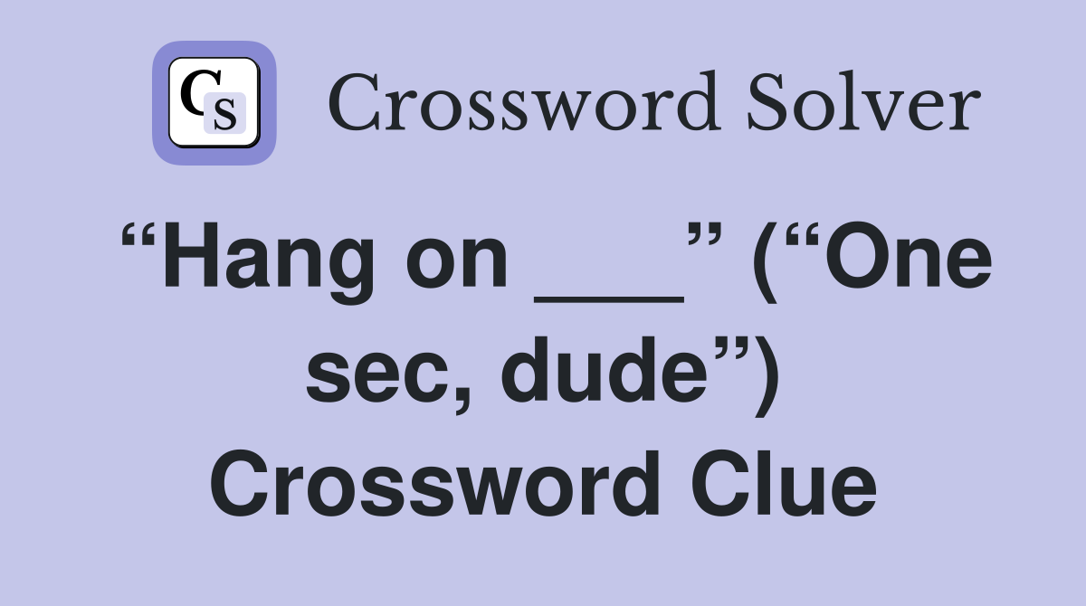 “Hang on ___” (“One sec, dude”) Crossword Clue