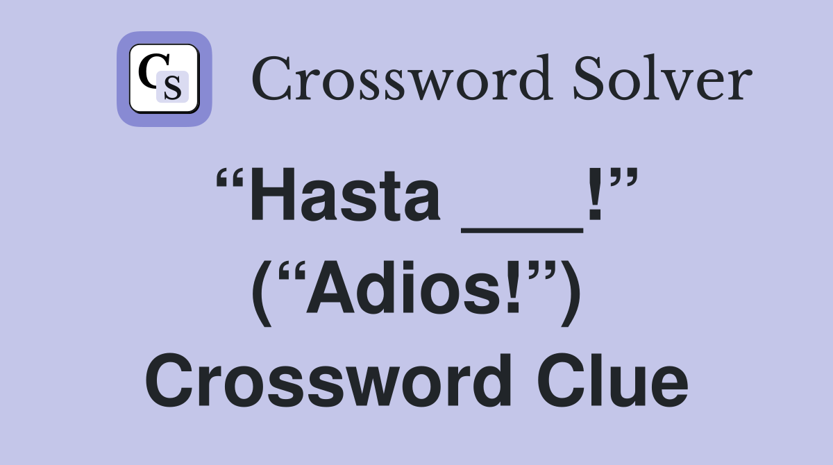 “Hasta ___!” (“Adios!”) Crossword Clue