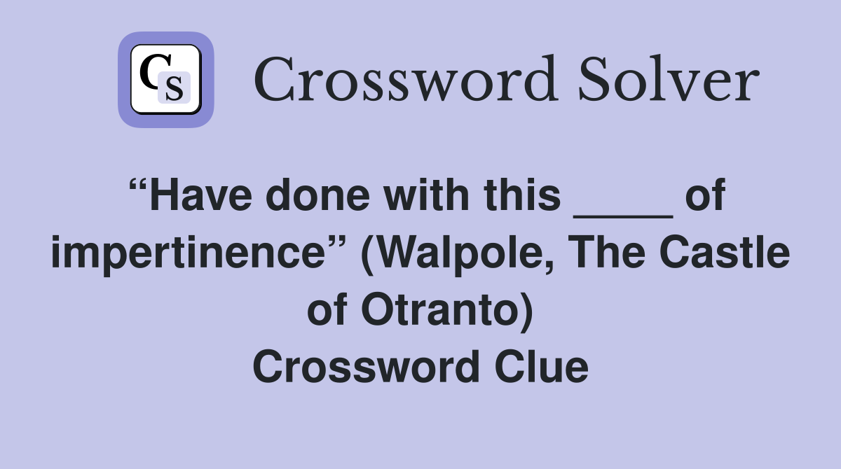 “Have done with this ____ of impertinence” (Walpole, The Castle of Otranto) Crossword Clue