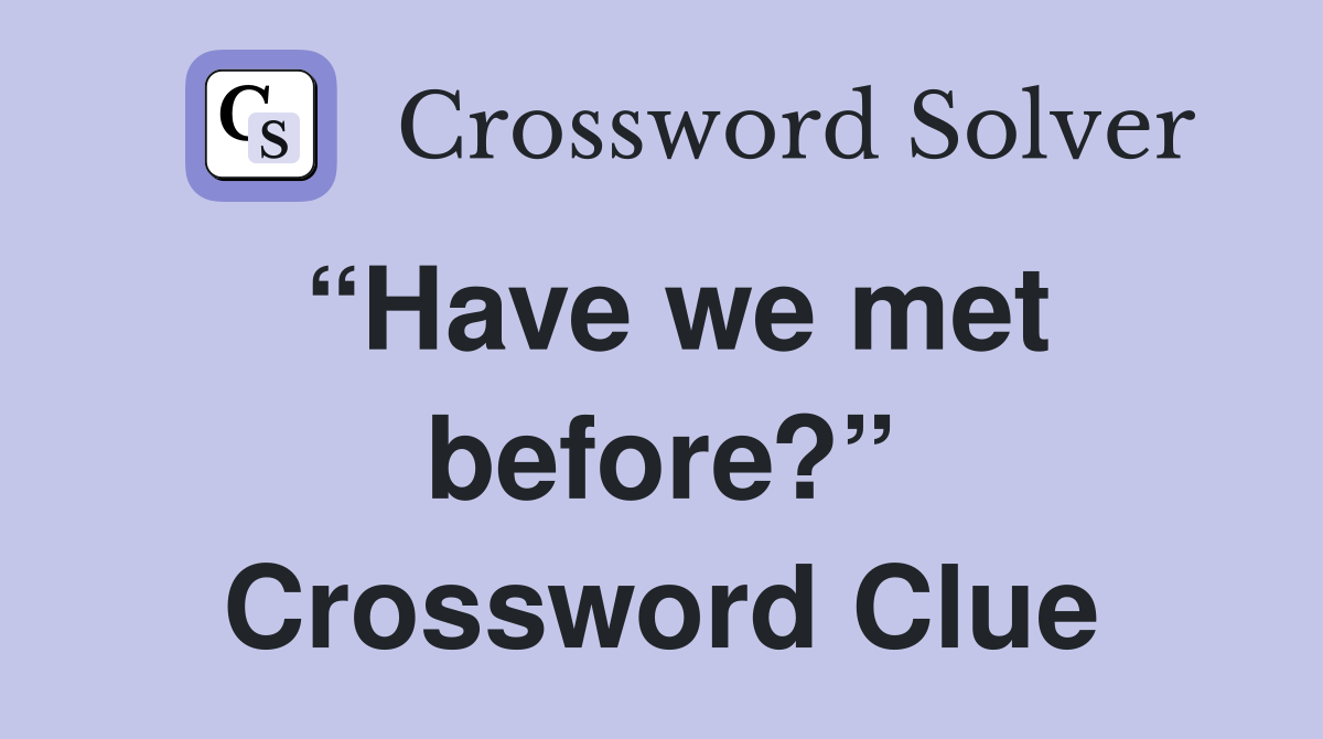 “Have we met before?” Crossword Clue