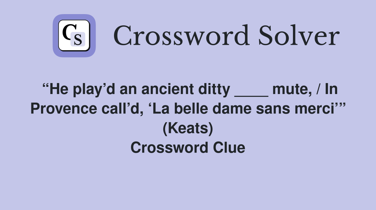 “He play’d an ancient ditty ____ mute, / In Provence call’d, ‘La belle dame sans merci’” (Keats) Crossword Clue
