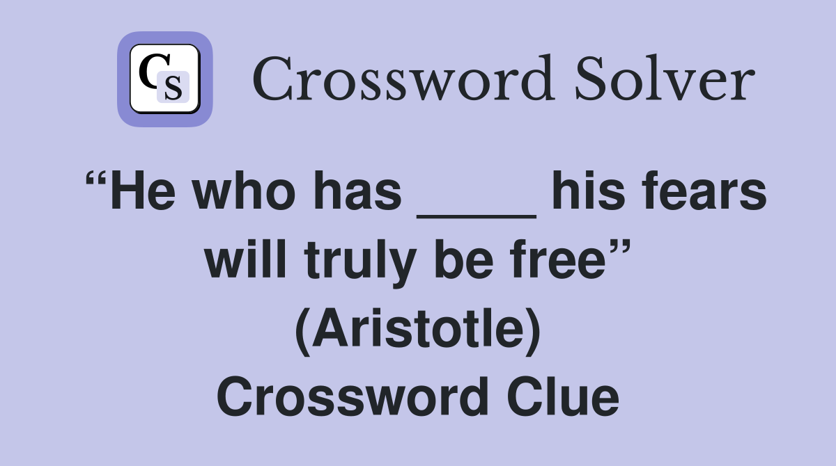 “He who has ____ his fears will truly be free” (Aristotle) Crossword Clue