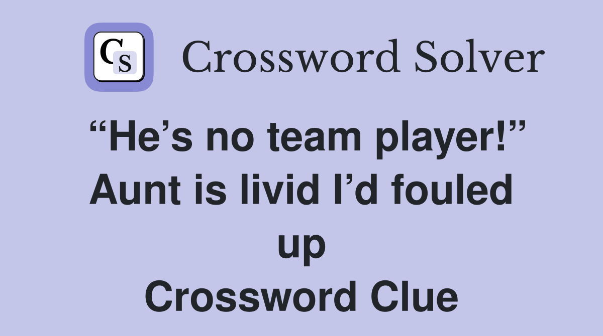 “He’s no team player!” Aunt is livid I’d fouled up Crossword Clue