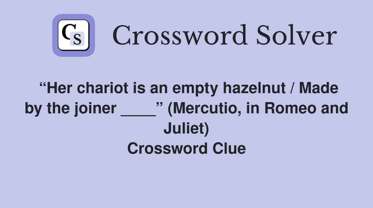 “Her chariot is an empty hazelnut / Made by the joiner ____” (Mercutio, in Romeo and Juliet) Crossword Clue