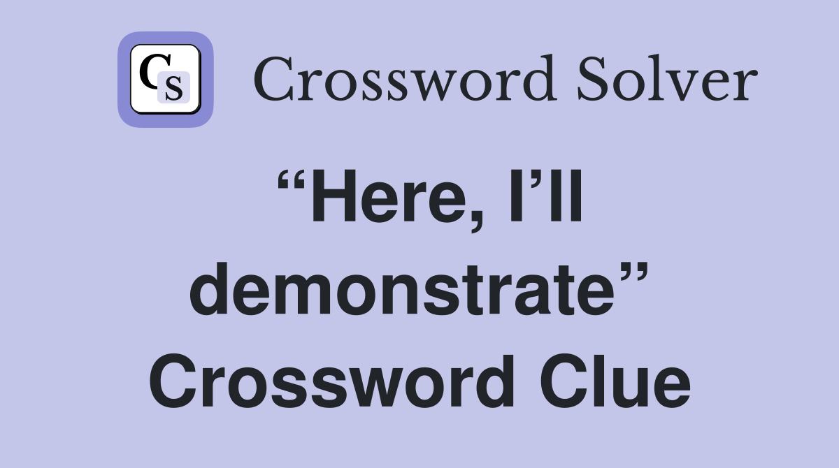 “Here, I’ll demonstrate” Crossword Clue