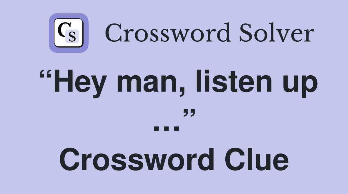 “Hey man, listen up …” Crossword Clue