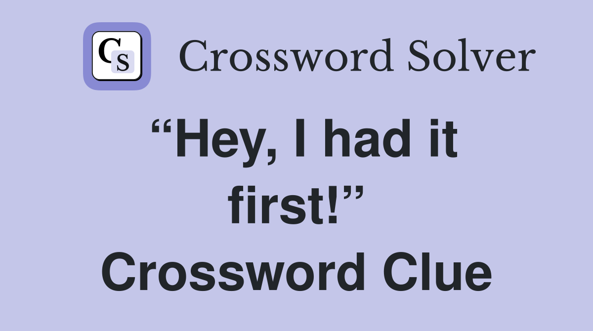 “Hey, I had it first!” Crossword Clue