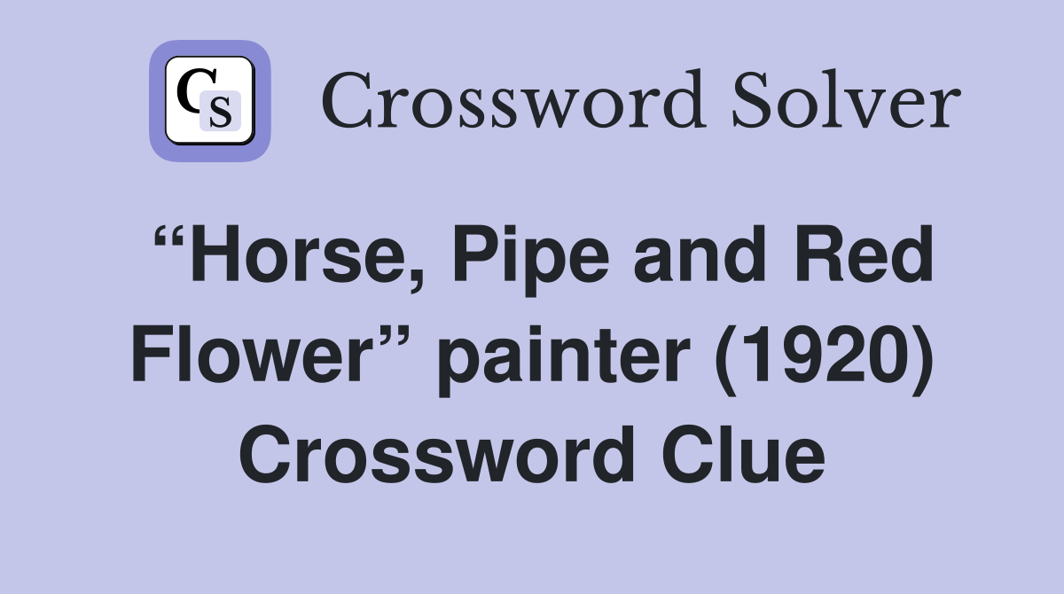 “Horse, Pipe and Red Flower” painter (1920) Crossword Clue