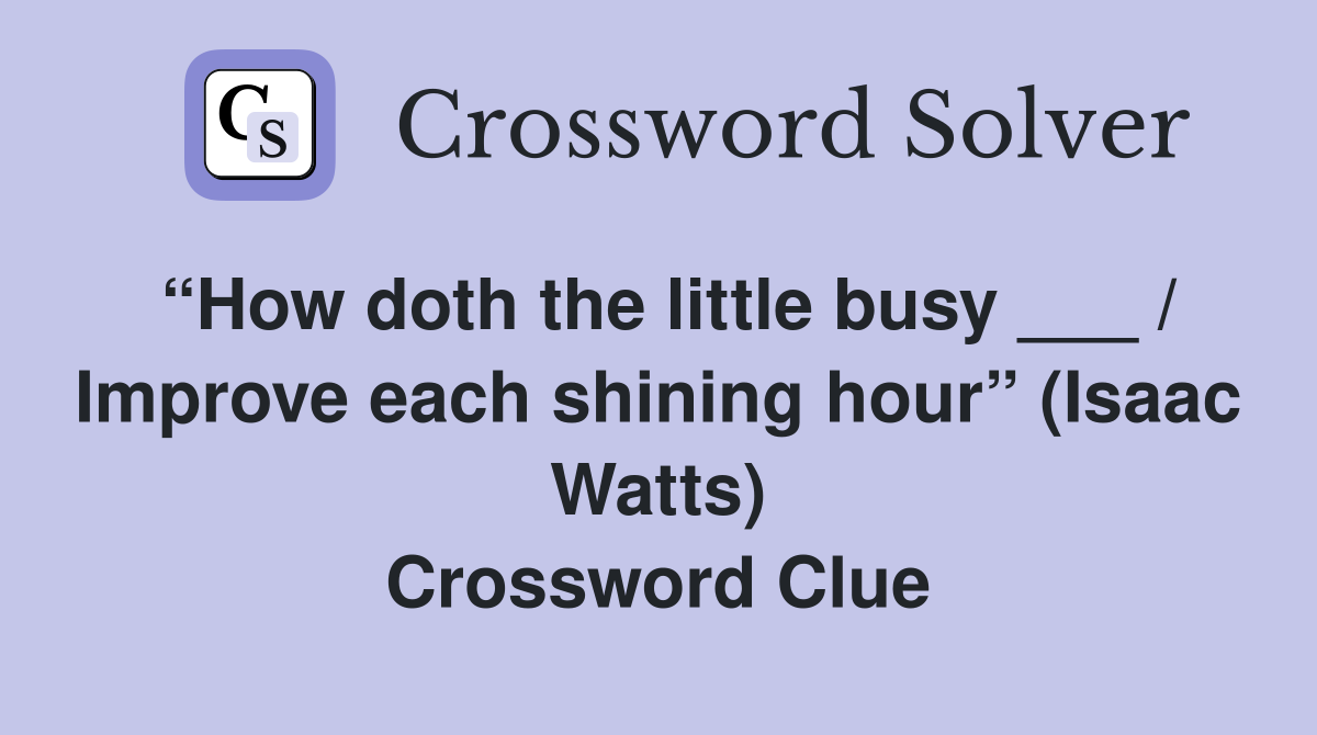 “How doth the little busy ___ / Improve each shining hour” (Isaac Watts) Crossword Clue