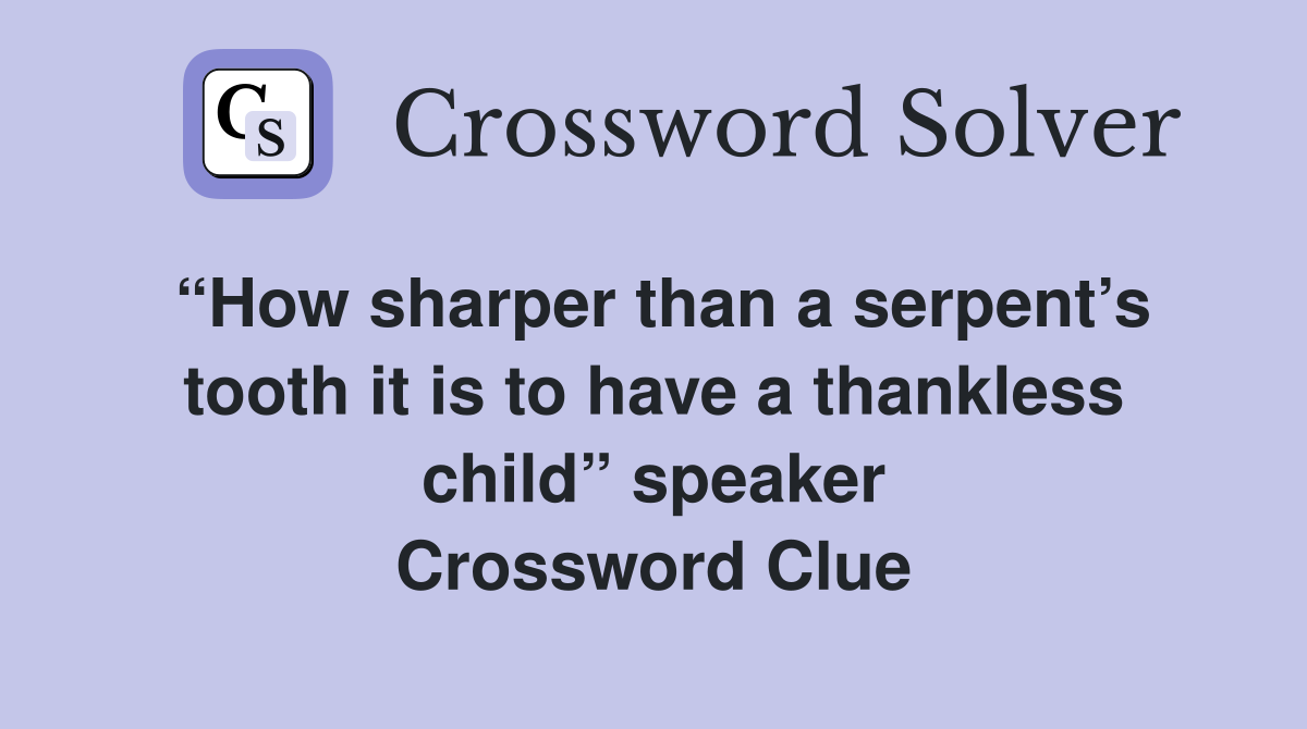“How sharper than a serpent’s tooth it is to have a thankless child” speaker Crossword Clue