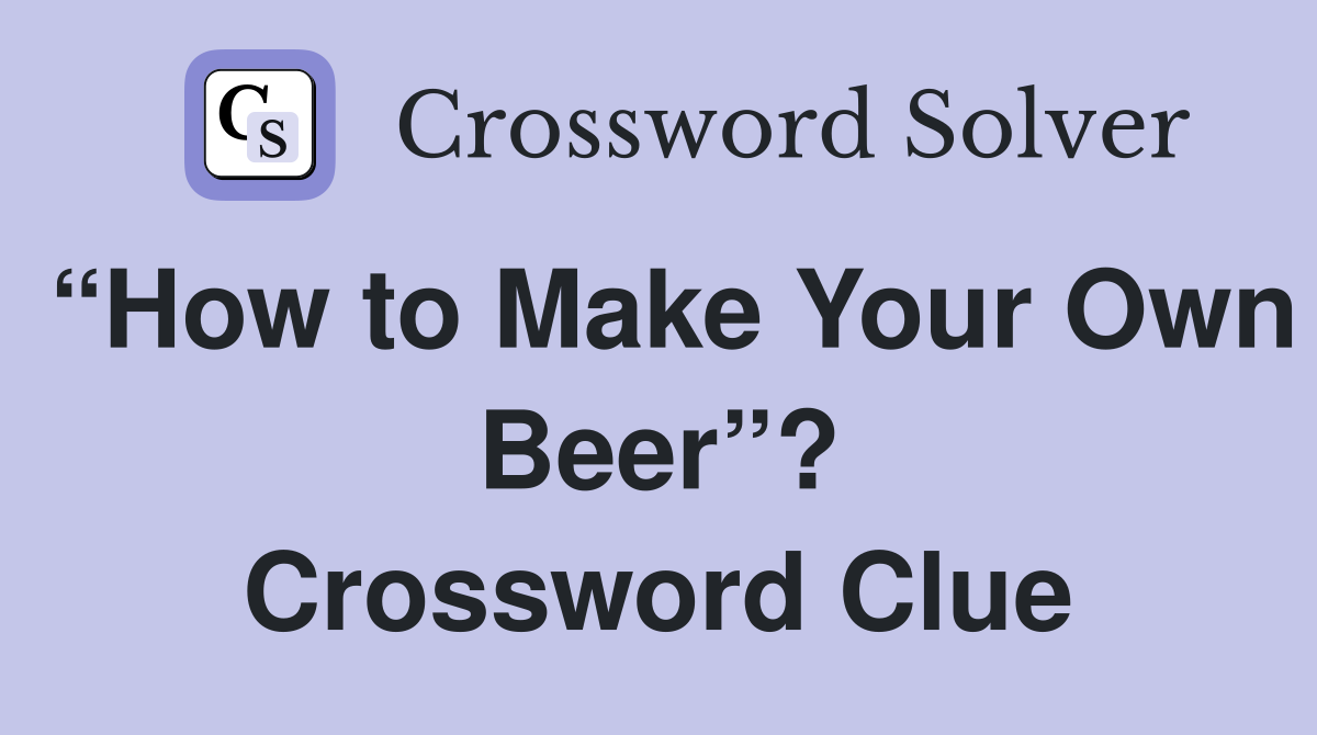 “How to Make Your Own Beer”? Crossword Clue