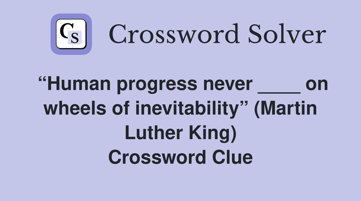 “Human progress never ____ on wheels of inevitability” (Martin Luther King) Crossword Clue