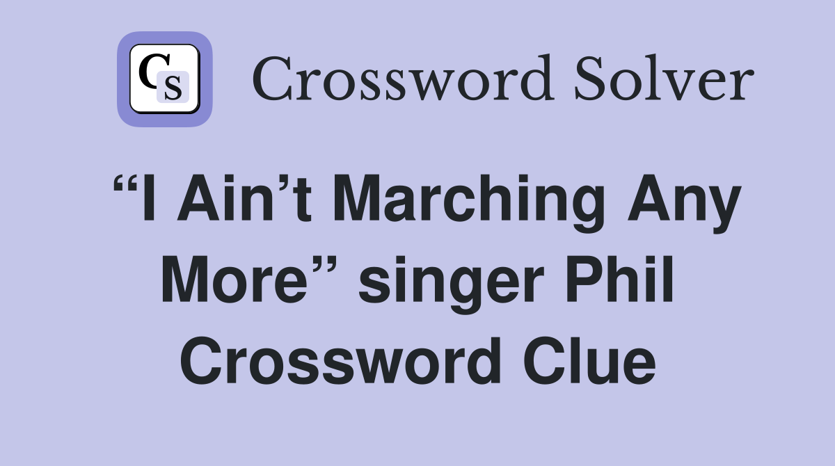 “I Ain’t Marching Any More” singer Phil Crossword Clue
