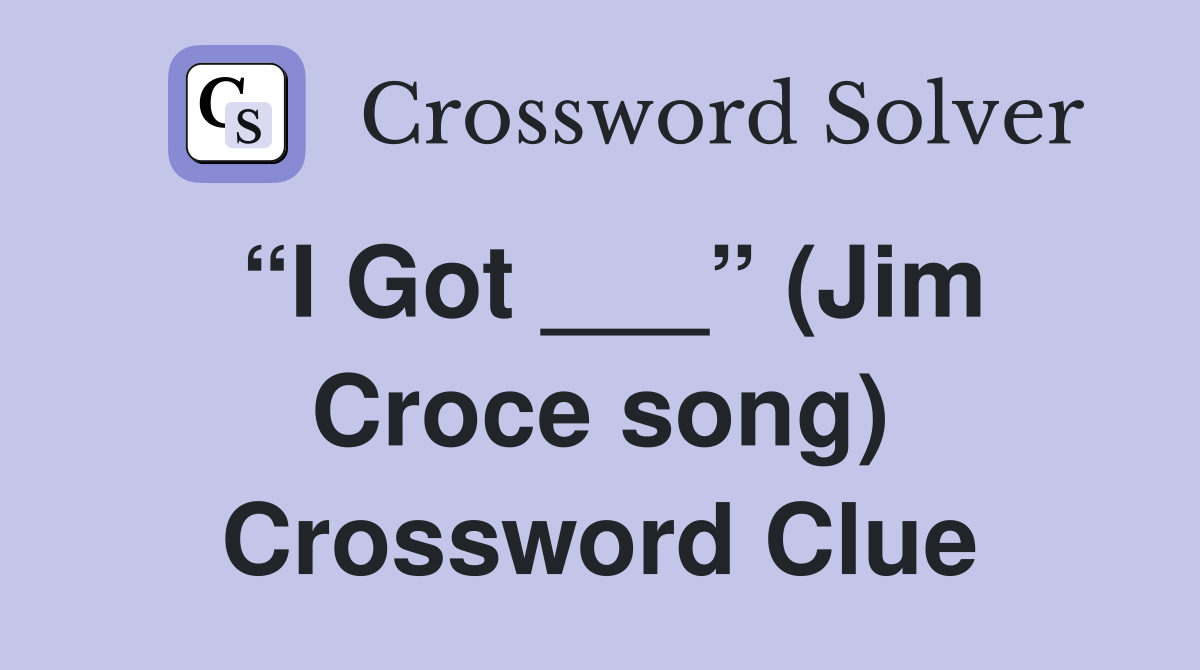 “I Got ___” (Jim Croce song) Crossword Clue