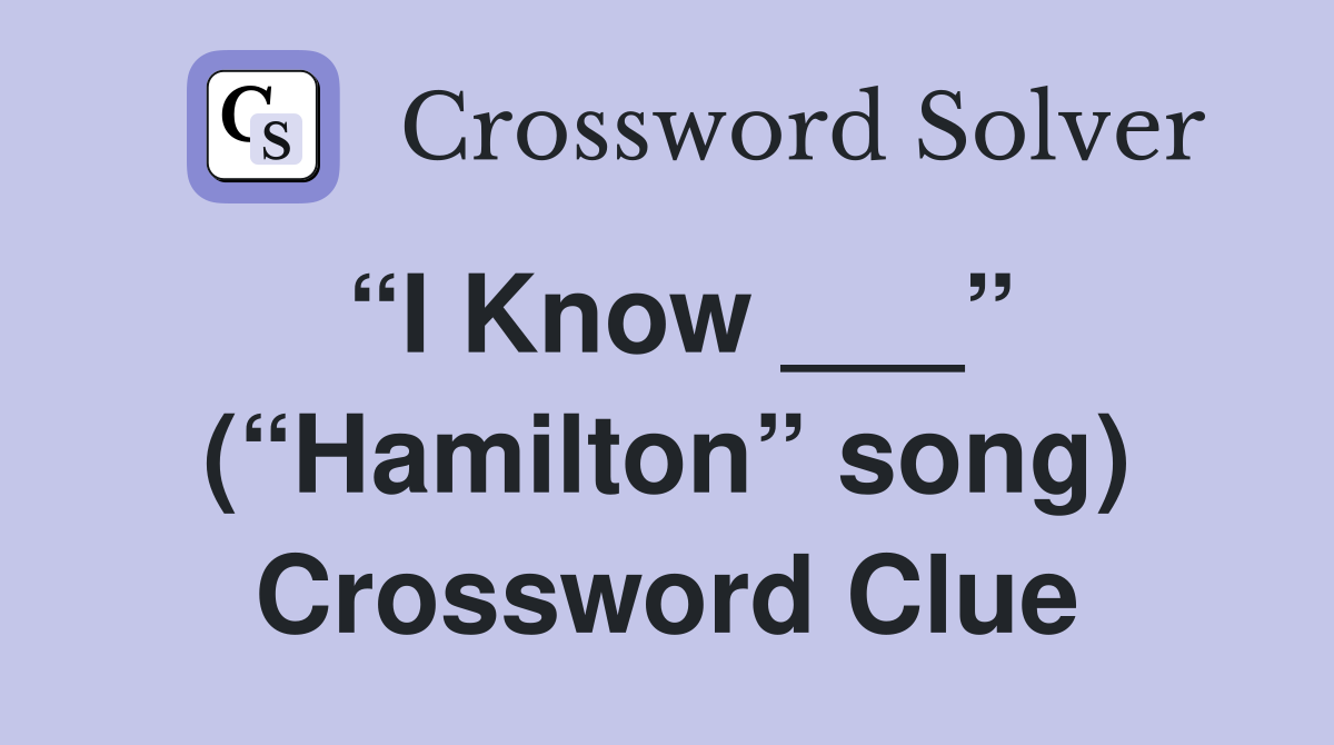“I Know ___” (“Hamilton” song) Crossword Clue