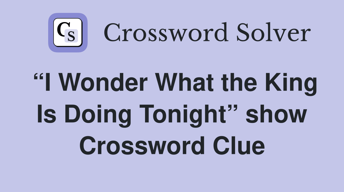 “I Wonder What the King Is Doing Tonight” show Crossword Clue