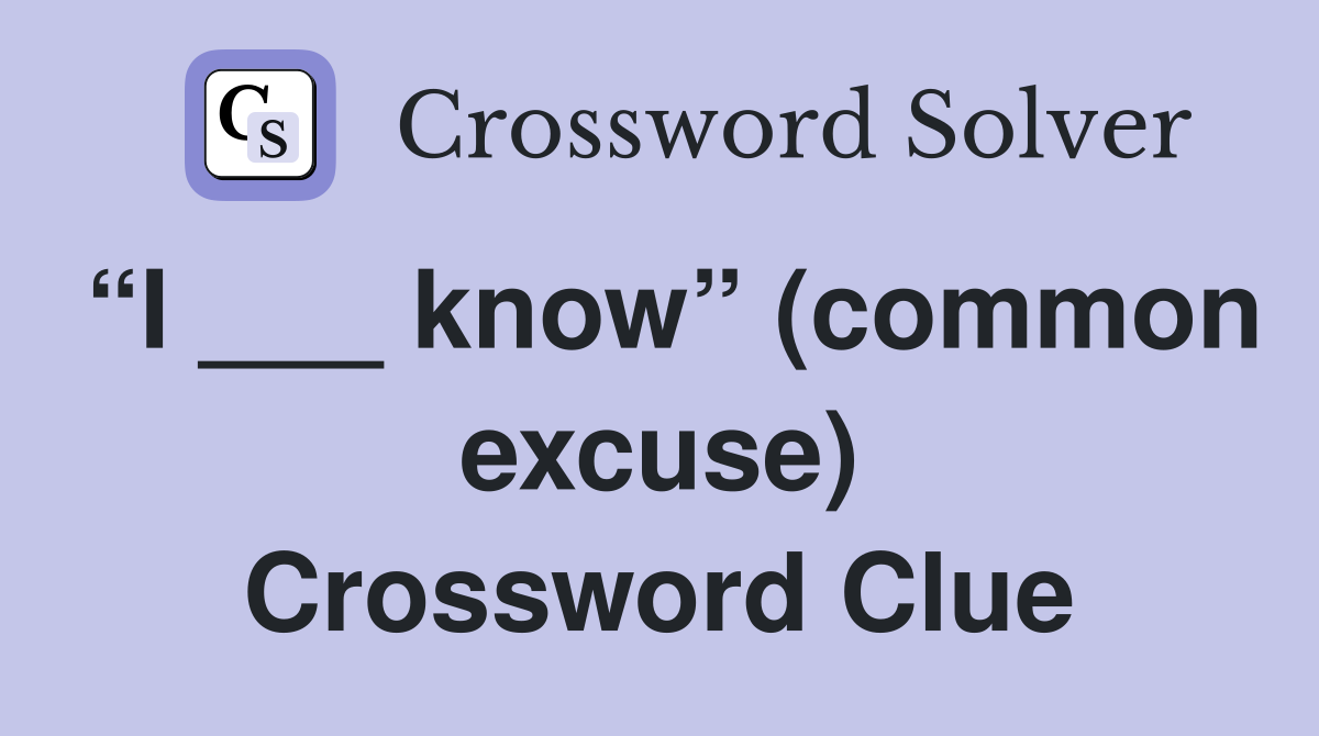 “I ___ know” (common excuse) Crossword Clue