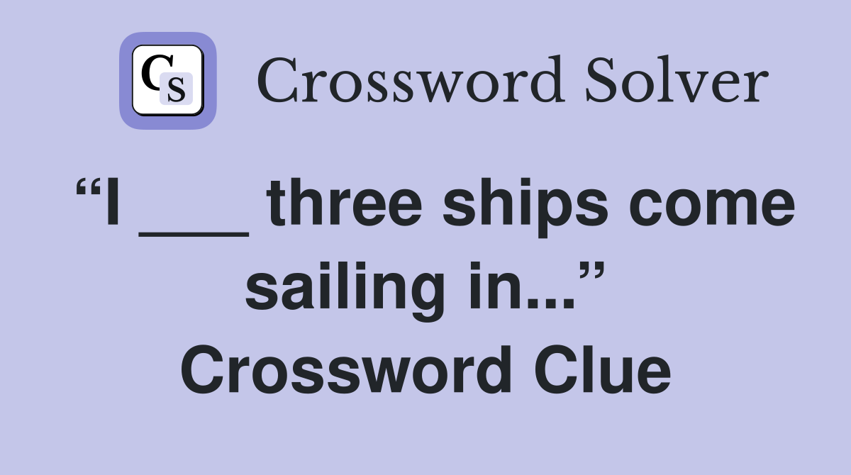 “I ___ three ships come sailing in...” Crossword Clue