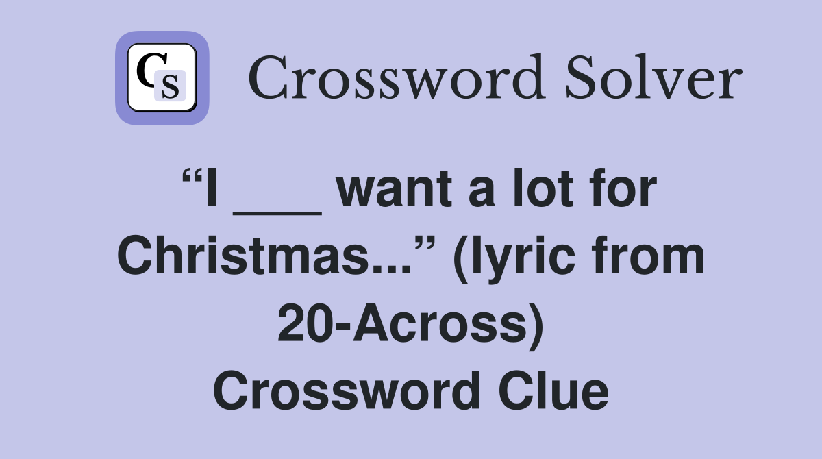 “I ___ want a lot for Christmas...” (lyric from 20-Across) Crossword Clue
