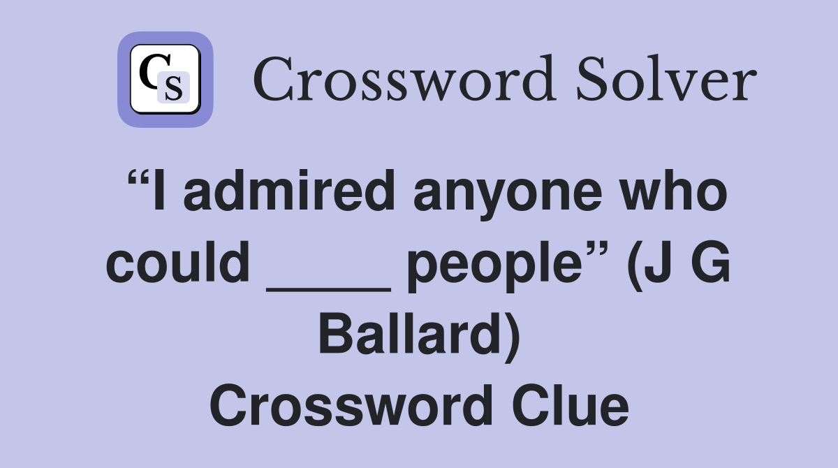 “I admired anyone who could ____ people” (J G Ballard) Crossword Clue