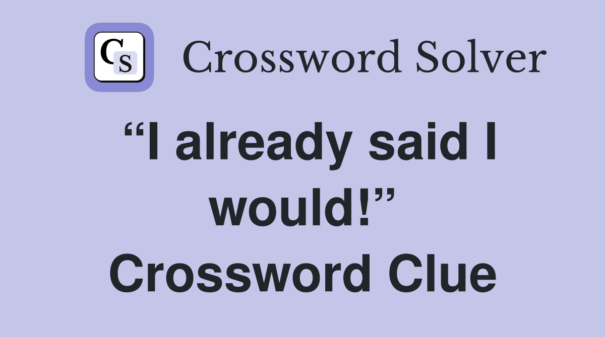 “I already said I would!” Crossword Clue