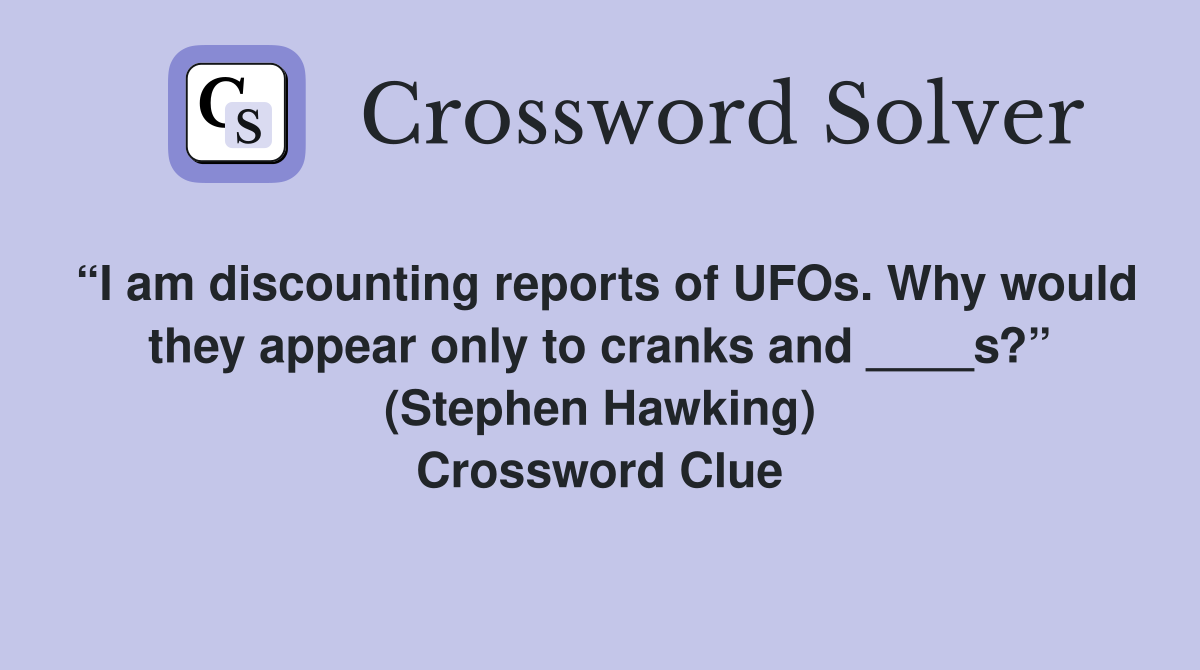 “I am discounting reports of UFOs. Why would they appear only to cranks and ____s?” (Stephen Hawking) Crossword Clue