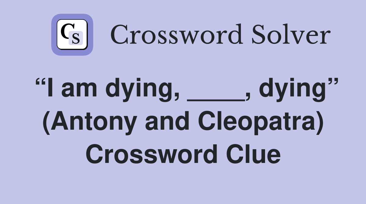 “I am dying, ____, dying” (Antony and Cleopatra) Crossword Clue