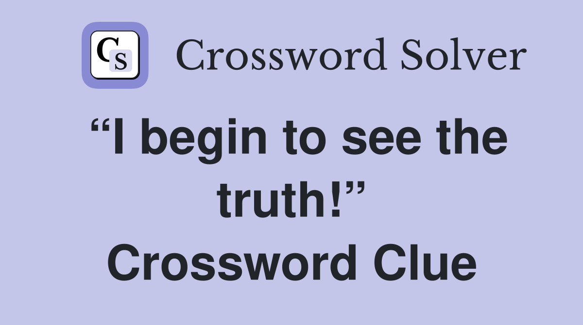 “I begin to see the truth!” Crossword Clue