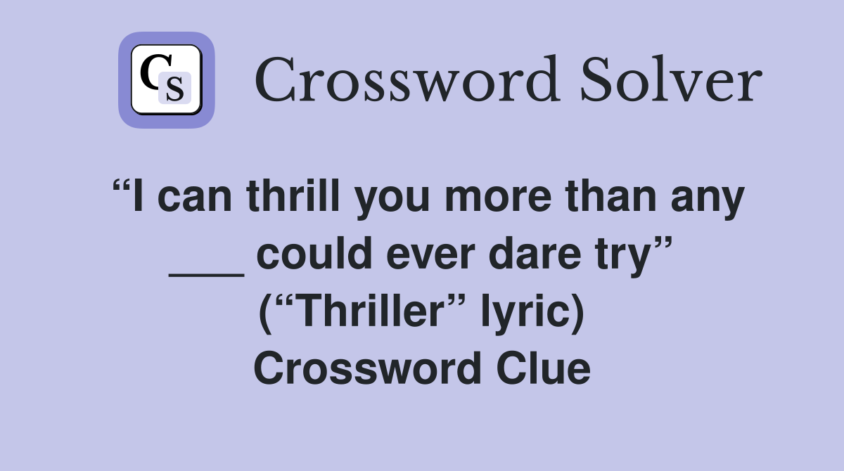 “I can thrill you more than any ___ could ever dare try” (“Thriller” lyric) Crossword Clue