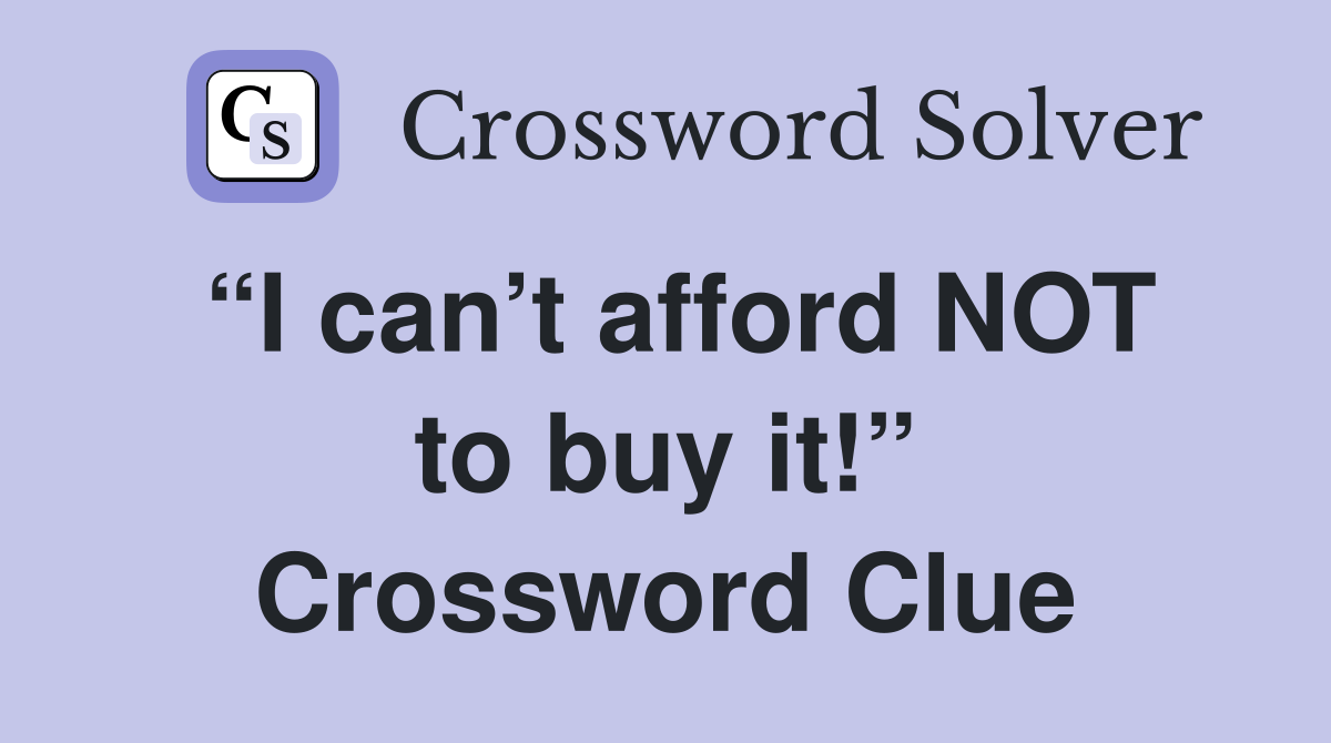 “I can’t afford NOT to buy it!” Crossword Clue