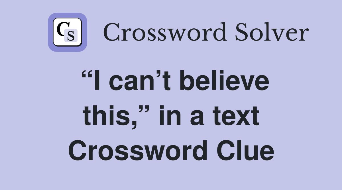 “I can’t believe this,” in a text Crossword Clue