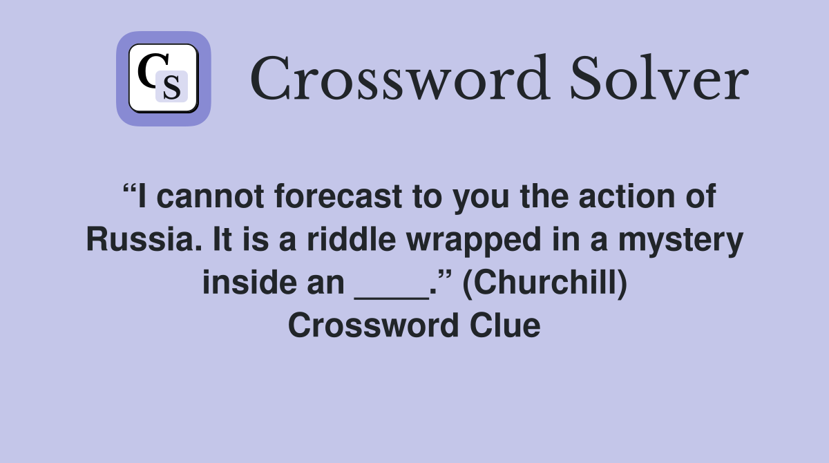 “I cannot forecast to you the action of Russia. It is a riddle wrapped in a mystery inside an ____.” (Churchill) Crossword Clue