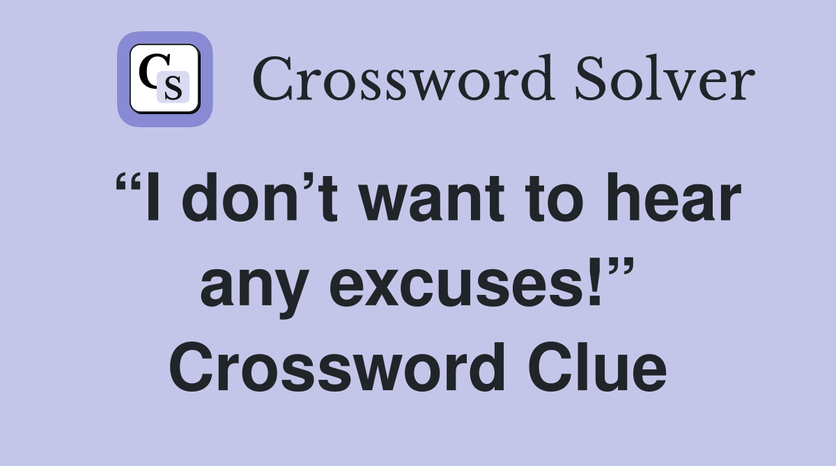 “I don’t want to hear any excuses!” Crossword Clue