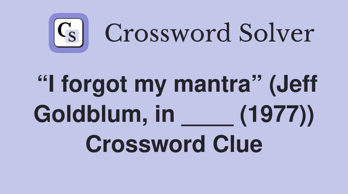 “I forgot my mantra” (Jeff Goldblum, in ____ (1977)) Crossword Clue