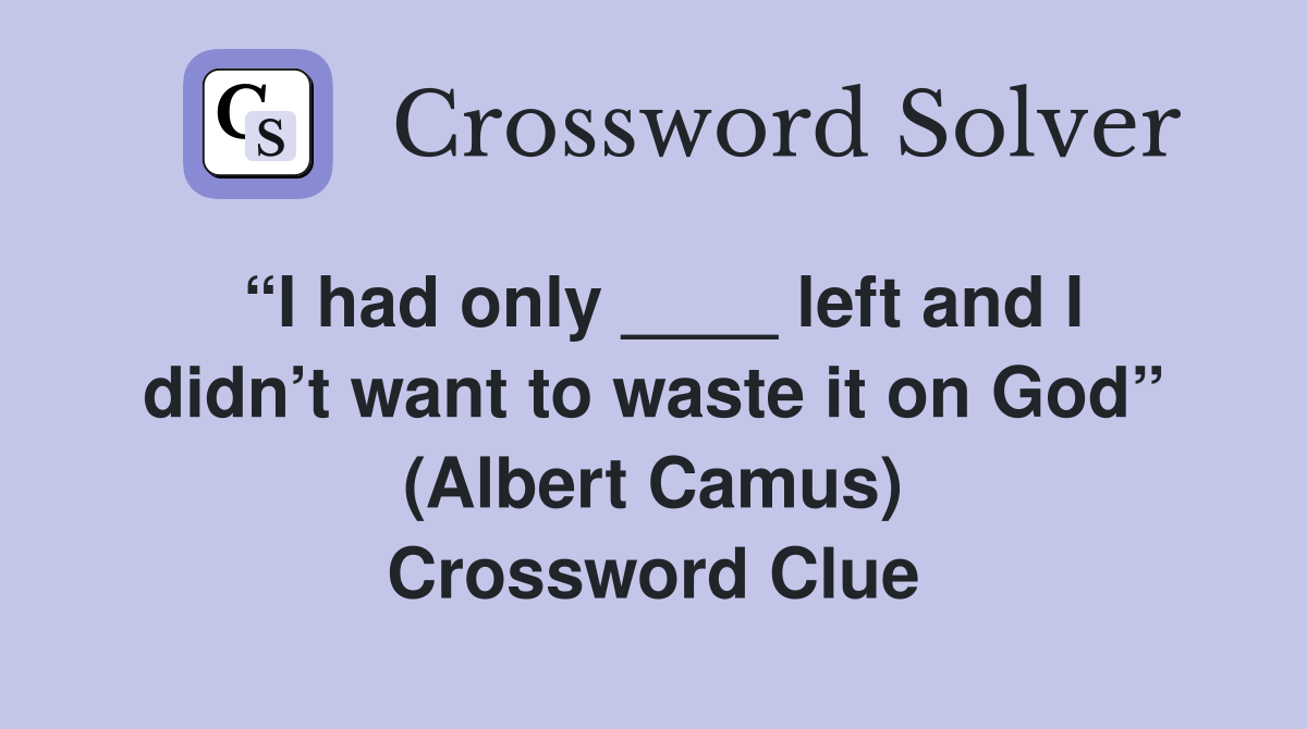 “I had only ____ left and I didn’t want to waste it on God” (Albert Camus) Crossword Clue