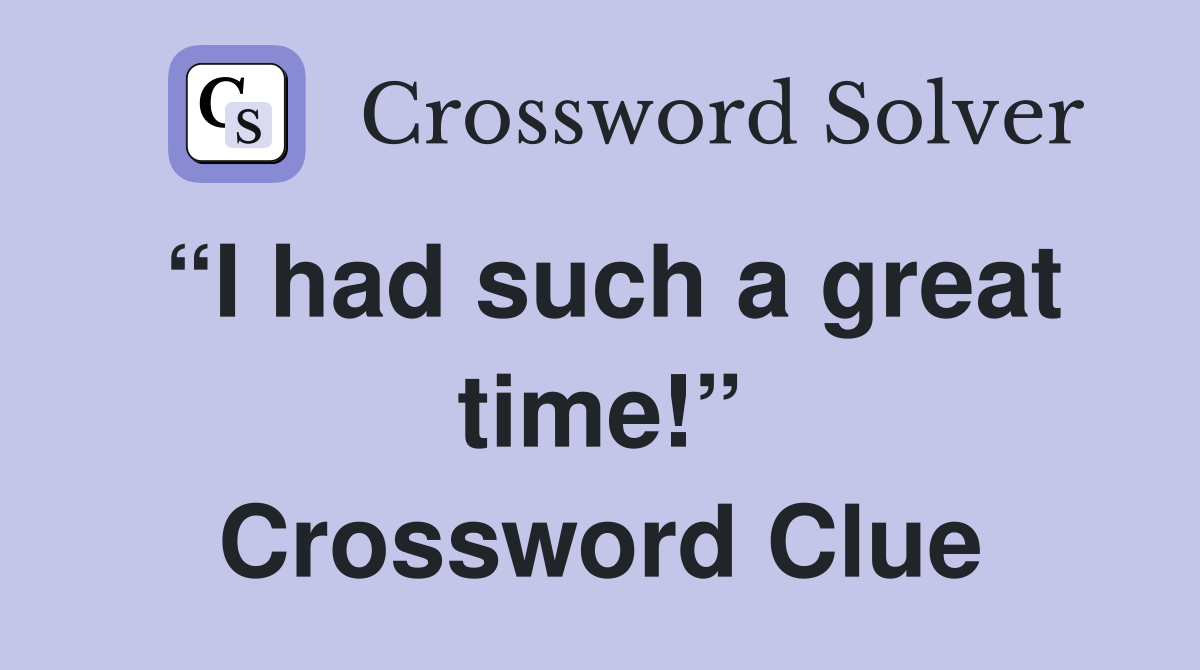 “I had such a great time!” Crossword Clue